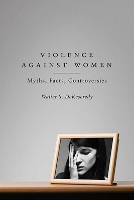 Violence Against Women: Myths, Facts, Controversies by Walter S. Dekeseredy