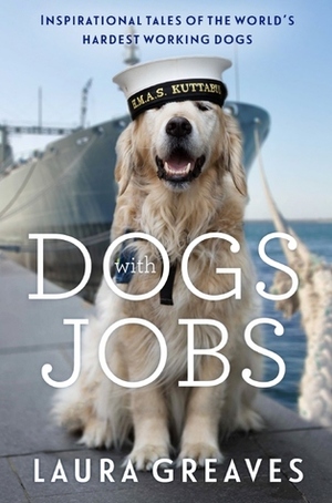 Dogs with Jobs: Inspirational Tales of the World's Hardest Working Dogs by Laura Greaves