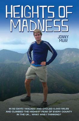 Heights of Madness: In 92 Days I Walked and Cycled 5,000 Miles and Climbed the Highest Peak of Every County in the UK... What Was I Thinki by Jonny Muir