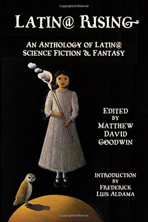 Latin@ Rising: An Anthology of Latin@ Science Fiction and Fantasy by Matthew David Goodwin