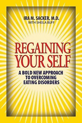 Regaining Your Self: Breaking Free From the Eating Disorder Identity: A Bold New Approach by Ira M. Sacker, Sheila Buff