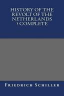 History of the Revolt of the Netherlands ? Complete by Friedrich Schiller