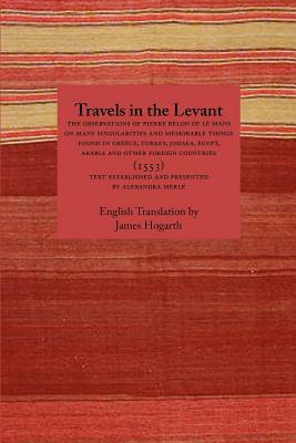 Travels in the Levant: The Observations of Pierre Belon of Le Mans on Many Singularities and Memorable Things Found in Greece, Turkey, Judaea by Pierre Belon