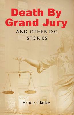 Death by Grand Jury and Other D.C. Stories by Bruce Clarke