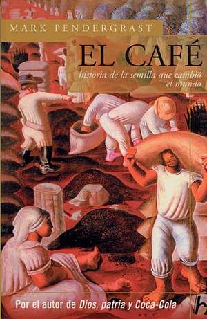 El café: Historia de una semilla que cambió el mundo by Mark Pendergrast, Elsa Mateo Blanco