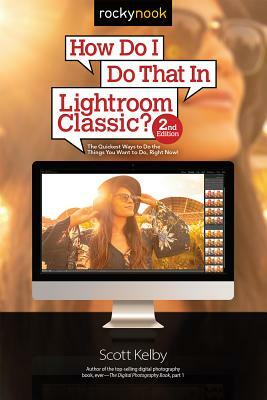 How Do I Do That in Lightroom Classic?: The Quickest Ways to Do the Things You Want to Do, Right Now! (2nd Edition) by Scott Kelby