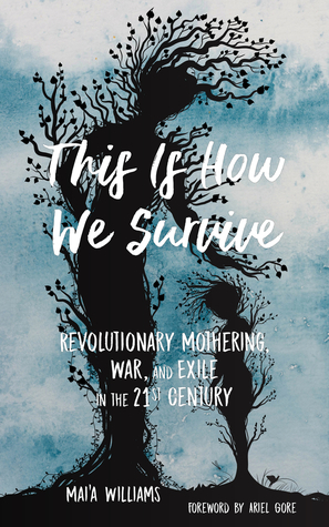 This Is How We Survive: Revolutionary Mothering, War, and Exile in the 21st Century by Mai’a Williams