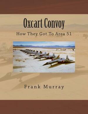 Oxcart Convoy: How They Got To Area 51 by Frank Murray