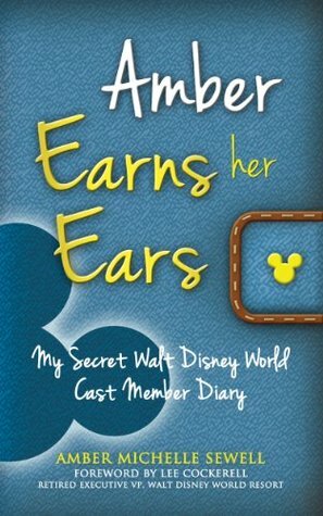 Amber Earns Her Ears: My Secret Walt Disney World Cast Member Diary by Lee Cockerell, Amber Michelle Sewell, Bob McLain