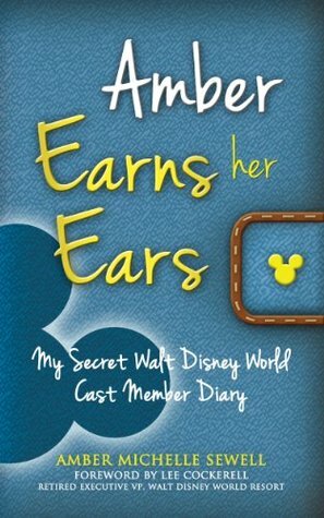 Amber Earns Her Ears: My Secret Walt Disney World Cast Member Diary by Lee Cockerell, Bob McLain, Amber Michelle Sewell