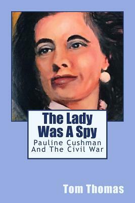 The Lady was a Spy: Pauline Cushman and the Civil War by Tom Thomas