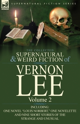 The Collected Supernatural and Weird Fiction of Vernon Lee: Volume 2-Including One Novel Louis Norbert, One Novelette and Nine Short Stories of the by Vernon Lee
