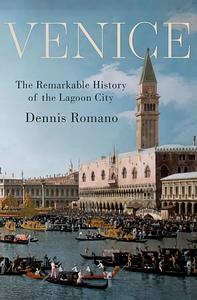 Venice:  The Remarkable History of the Lagoon City  by Dennis Romano
