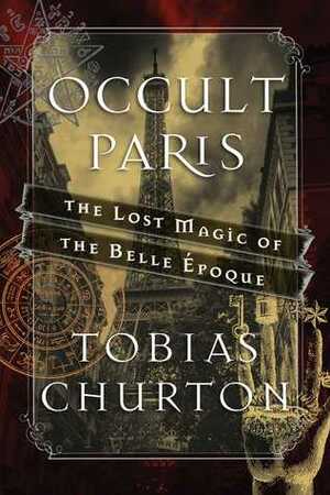 Occult Paris: The Lost Magic of the Belle Époque by Tobias Churton