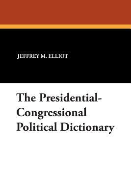 The Presidential-Congressional Political Dictionary by Sheikh R. Ali, Jeffrey M. Elliot