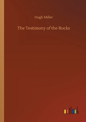 The Testimony of the Rocks by Hugh Miller