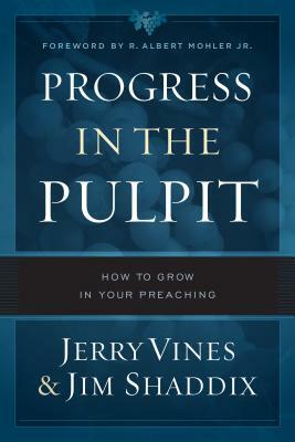Progress in the Pulpit: How to Grow in Your Preaching by Jim Shaddix, Jerry Vines