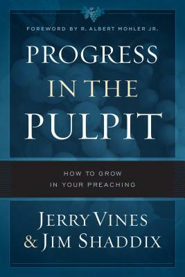 Progress in the Pulpit: How to Grow in Your Preaching by Jerry Vines, Jim Shaddix