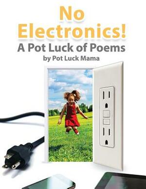 No Electronics!: A Pot Luck of Poems by Pot Luck Mama, Len Wikberg IV