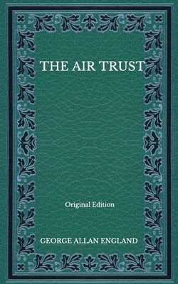 The Air Trust - Original Edition by George Allan England