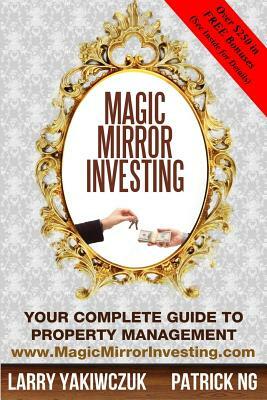 Magic Mirror Investing: Your Complete Guide to Property Management by Larry Yakiwczuk, Patrick Ng