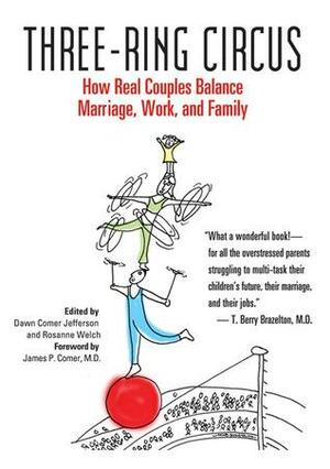 Three-Ring Circus: How Real Couples Balance Marriage, Work, and Family by Dawn Comer Jefferson, James P. Comer, Rosanne Welch