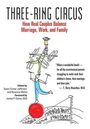 Three-Ring Circus: How Real Couples Balance Marriage, Work, and Family by Rosanne Welch, Dawn Comer Jefferson, James P. Comer