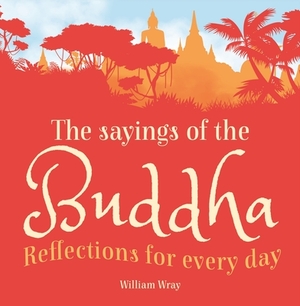 The Sayings of the Buddha: Reflections for Every Day by William Wray