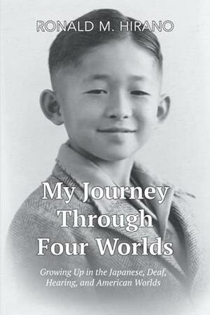 My Journey Through Four Worlds: Growing Up in the Japanese, Deaf, Hearing, and American Worlds by Ronald M. Hirano