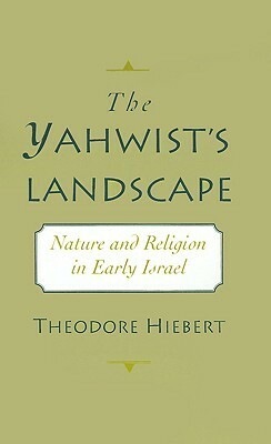 The Yahwist's Landscape: Nature and Religion in Early Israel by Theodore Hiebert
