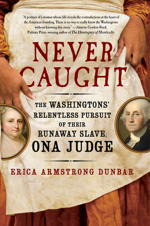 Never Caught: The Washingtons' Relentless Pursuit of Their Runaway Slave, Ona Judge by Erica Armstrong Dunbar