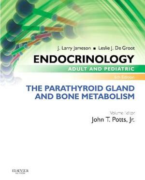 Endocrinology Adult and Pediatric: The Parathyroid Gland and Bone Metabolism by John T. Potts, J. Larry Jameson, Leslie J. de Groot