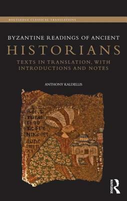 Byzantine Readings of Ancient Historians: Texts in Translation, with Introductions and Notes by Anthony Kaldellis