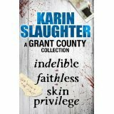 A Grant County Collection: Indelible, Faithless and Skin Privilege by Karin Slaughter