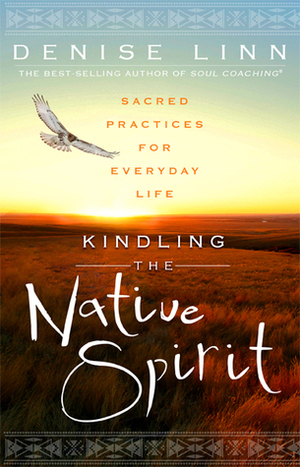 Kindling the Native Spirit: Sacred Practices for Everyday Life by Denise Linn