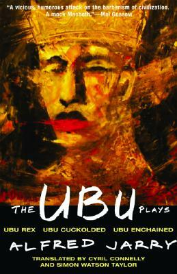 The Ubu Plays: Includes: Ubu Rex; Ubu Cuckolded; Ubu Enchained by Alfred Jarry