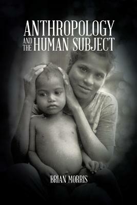 Anthropology and the Human Subject by Brian Morris