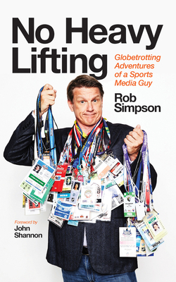 No Heavy Lifting: Globetrotting Adventures of a Sports Media Guy by Rob Simpson