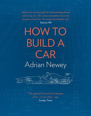 How to Build a Car: The Autobiography of the World's Greatest Formula 1 Designer by Adrian Newey