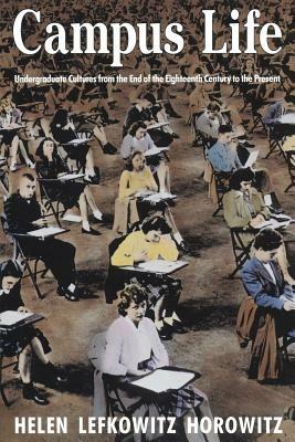 Campus Life: Undergraduate Cultures from the End of the Eighteenth Century to the Present by Helen Lefkowitz Horowitz