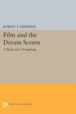 Film and the Dream Screen: A Sleep and a Forgetting by Robert T. Eberwein