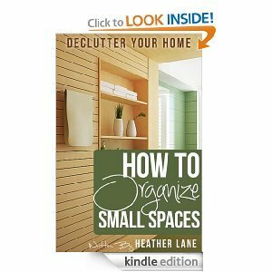 How to Organize Small Spaces: Decluttering Tips and Organization Ideas for Your Home by Heather Lane