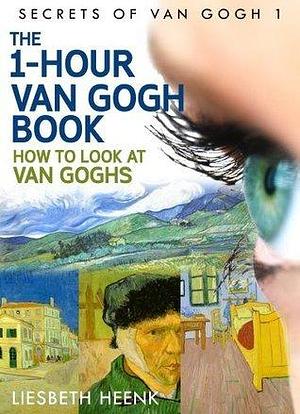 The 1-Hour Van Gogh Book: Complete Van Gogh Biography for Beginners by Liesbeth Heenk, Liesbeth Heenk