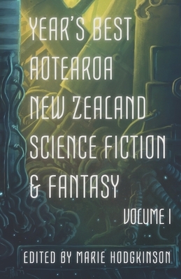 Year's Best Aotearoa New Zealand Science Fiction and Fantasy: Volume I by Octavia Cade, Andi C. Buchanan, A.J. Fitzwater