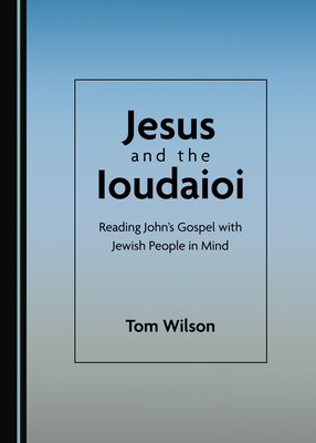 Jesus and the Ioudaioi: Reading Johnâ (Tm)S Gospel with Jewish People in Mind by Tom Wilson