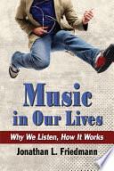 Music in Our Lives: Why We Listen, How It Works by Jonathan L. Friedmann