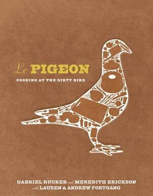 Le Pigeon: Cooking at the Dirty Bird by Gabriel Rucker, Meredith Erickson, Lauren Fortgang
