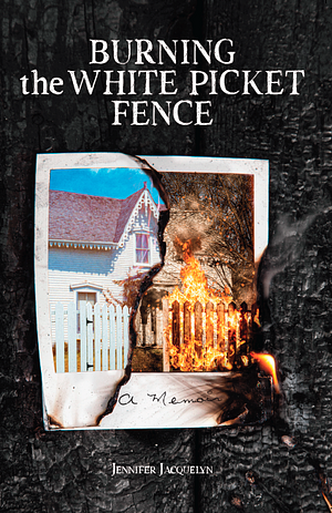 Burning the White Picket Fence by Jennifer Jacquelyn