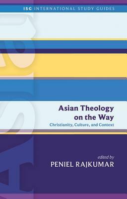 Asian Theology on the Way: Christianity, Culture, and Context by Peniel Rajkumar