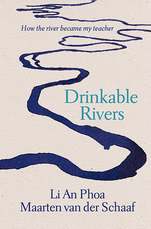 Drinkable Rivers: How the River Became My Teacher by Li An Phoa, Maarten van der Schaaf
